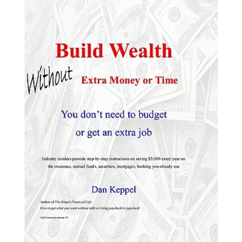 Build Wealth Without Extra Money or Time: You Don''t Need to Budget or Get an Extra Job Paperback, Createspace Independent Publishing Platform
