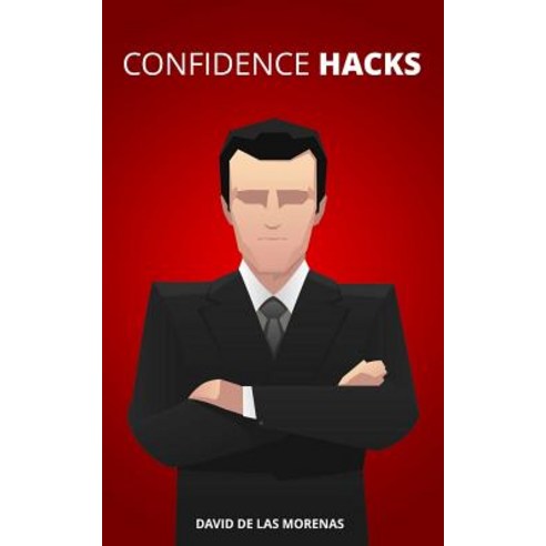 Confidence Hacks: 24 Simple Habits and Techniques to Get Out of Your Head and Be More Confident Paperback, Createspace Independent Publishing Platform
