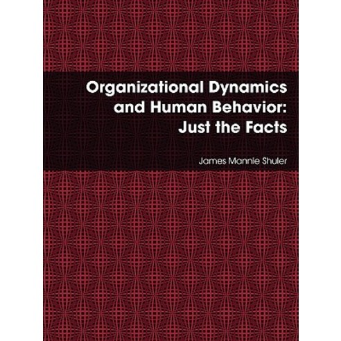 Organizational Dynamics and Human Behavior: Just the Facts Paperback, Lulu.com