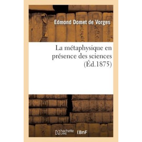 La Metaphysique En Presence Des Sciences: Essai Sur La Necessite D''Une Philosophie Fondamentale Paperback, Hachette Livre - Bnf