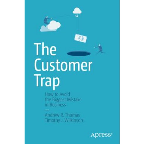 The Customer Trap: How to Avoid the Biggest Mistake in Business Paperback, Apress