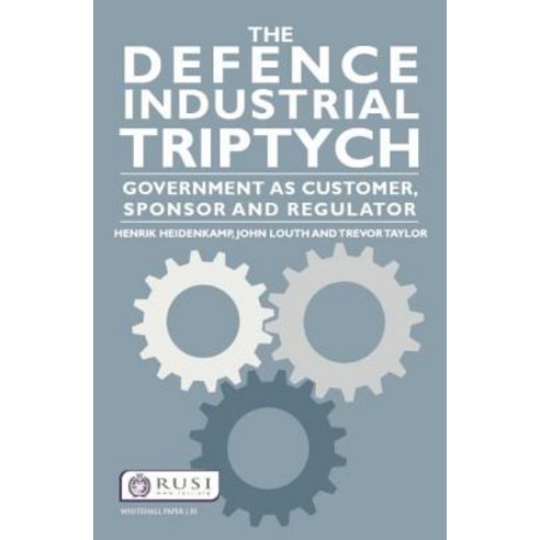 The Defence Industrial Triptych: Government as a Customer Sponsor and Regulator Paperback, Routledge