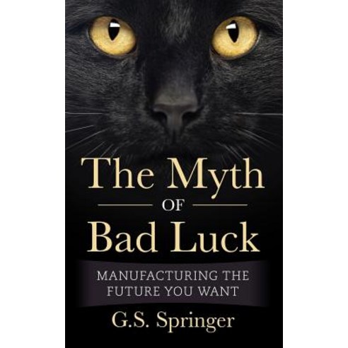 The Myth of Bad Luck: Manufacturing the Future You Want Paperback, Createspace Independent Publishing Platform