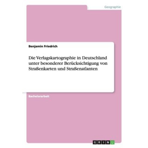 Die Verlagskartographie in Deutschland Unter Besonderer Berucksichtigung Von Straenkarten Und Straenatlanten Paperback, Grin Publishing