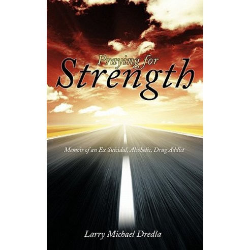 Praying for Strength: Memoir of an Ex Suicidal Alcoholic Drug Addict Paperback, Authorhouse