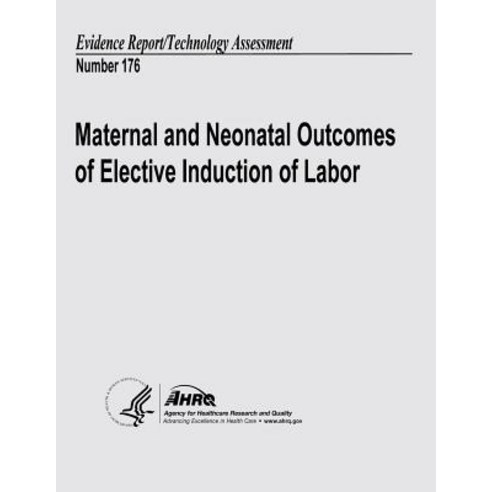 Maternal and Neonatal Outcomes of Elective Induction of Labor: Evidence Report/Technology Assessment Number 176 Paperback, Createspace