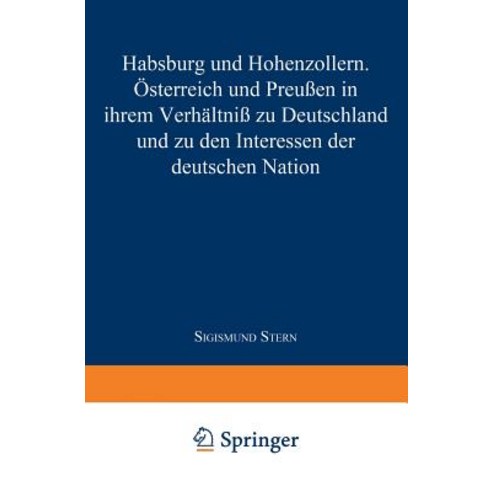Habsburg Und Hohenzollern: Osterreich Und Preuen in Ihrem Verhaltni Zu Deutschland Und Zu Den Interessen Der Deutschen Nation Paperback, Springer