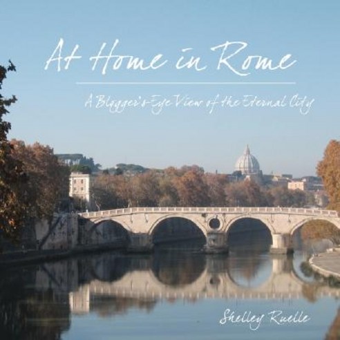 At Home in Rome: A Blogger''s-Eye View of the Eternal City Paperback, Lulu.com