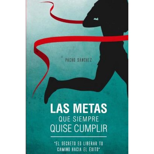 Las Metas Que Siempre Quise Cumplir: El Secreto Es Liberar Tu Camino Hacia El Exito Paperback, Createspace Independent Publishing Platform