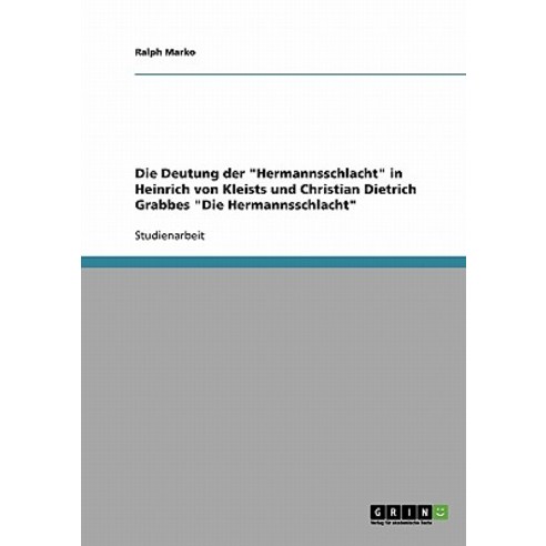 Die Deutung Der Hermannsschlacht in Heinrich Von Kleists Und Christian Dietrich Grabbes Die Hermannsschlacht Paperback, Grin Publishing
