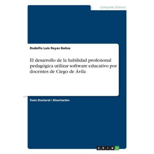 El Desarrollo de la Habilidad Profesional Pedagogica Utilizar Software Educativo Por Docentes de Ciego de Avila Paperback, Grin Publishing