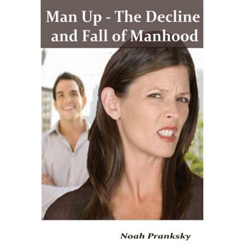Man Up - The Decline and Fall of Manhood Paperback, Createspace