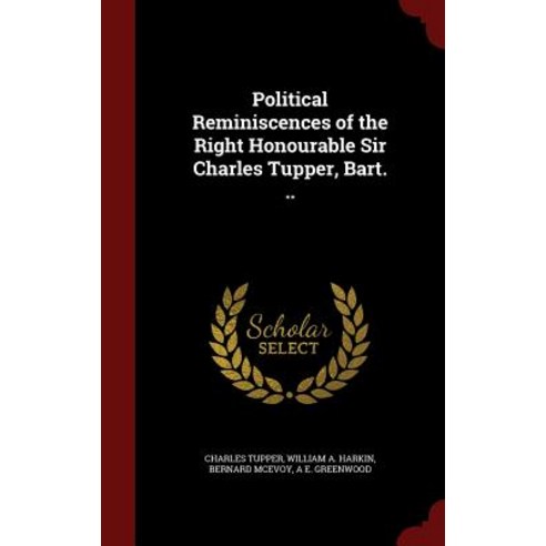Political Reminiscences of the Right Honourable Sir Charles Tupper Bart. .. Hardcover, Andesite Press
