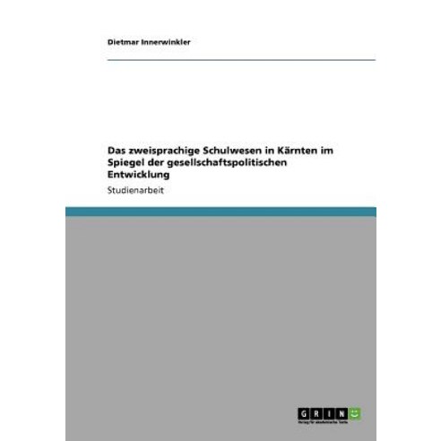 Das Zweisprachige Schulwesen in Karnten Im Spiegel Der Gesellschaftspolitischen Entwicklung Paperback, Grin Publishing