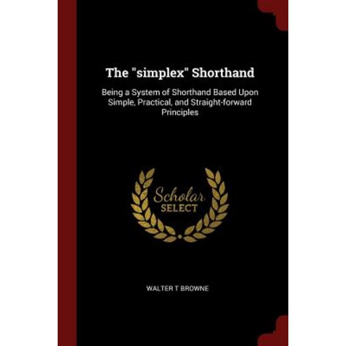 The Simplex Shorthand: Being a System of Shorthand Based Upon Simple Practical and Straight-Forward Principles Paperback, Andesite Press