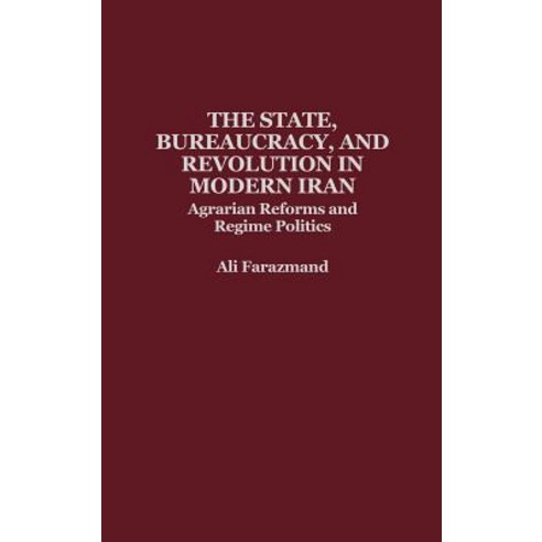 The State Bureaucracy and Revolution in Modern Iran: Agrarian Reforms and Regime Politics Hardcover, Praeger