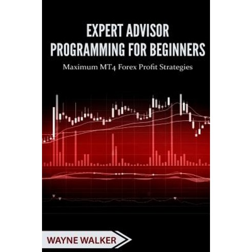 Expert Advisor Programming for Beginners: Maximum Mt4 Forex Profit Strategies Paperback, Createspace Independent Publishing Platform
