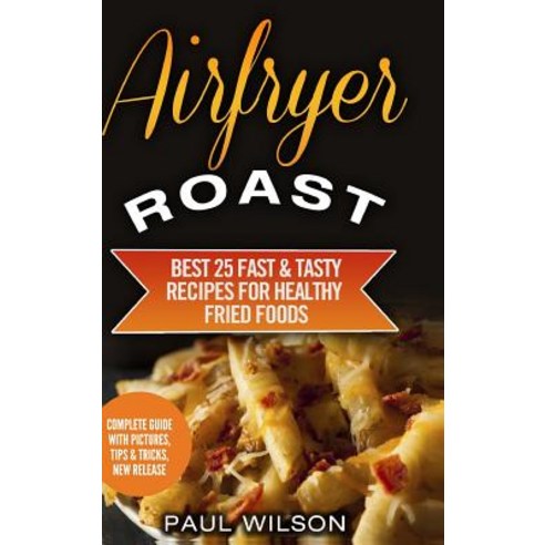 Airfryer Roast: Best 25 Fast & Tasty Recipes for Healthy Fried Foods Hardcover, Lulu.com