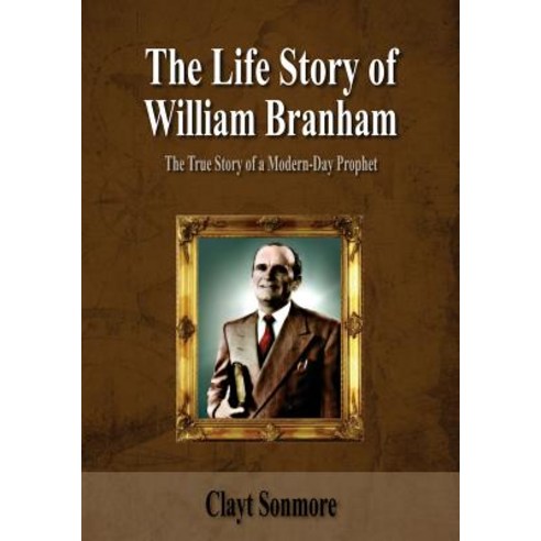 The Life Story of William Branham: The True Story of a Modern-Day Prophet Paperback, Createspace Independent Publishing Platform