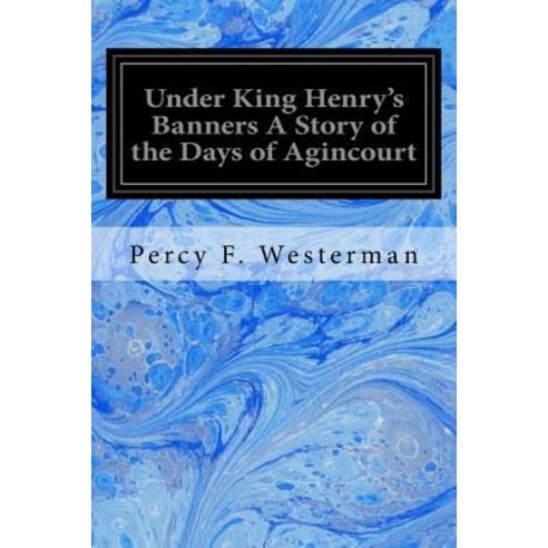 Under King Henry''s Banners a Story of the Days of Agincourt Paperback, Createspace Independent Publishing Platform
