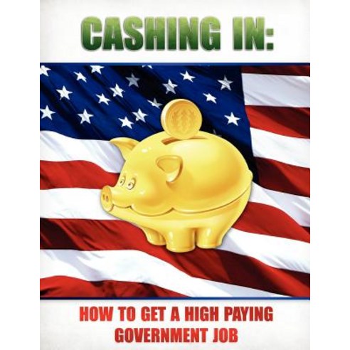 Cashing in: How to Get a High Paying Government Job Paperback, Createspace Independent Publishing Platform