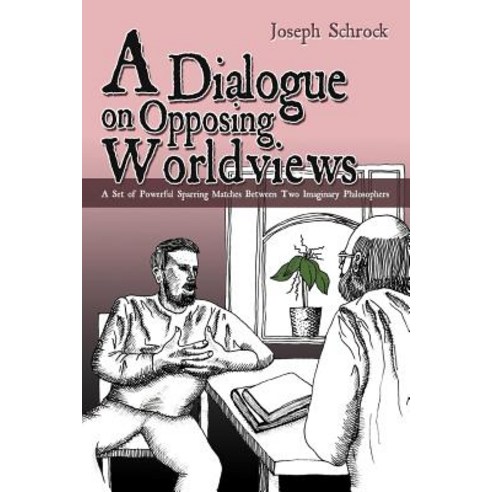 A Dialogue on Opposing Worldviews: A Set of Powerful Sparring Matches Between Two Imaginary Philosophers Paperback, Authorhouse