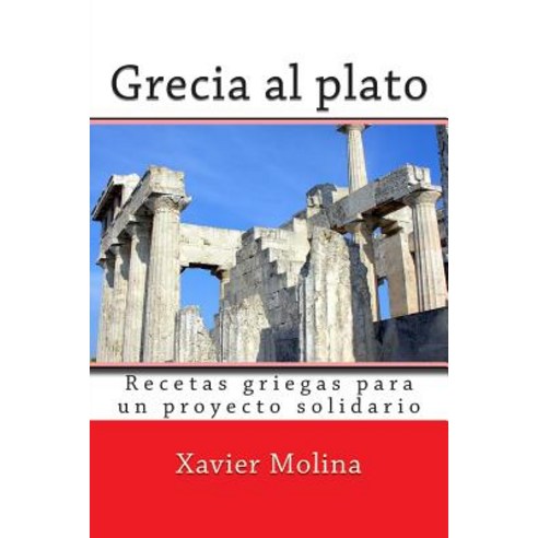 Grecia Al Plato: Recetas Griegas Para Un Proyecto Solidario Paperback, Createspace Independent Publishing Platform