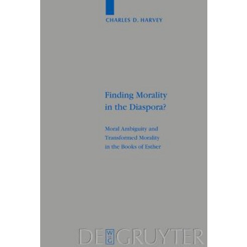 Finding Morality in the Diaspora?: Moral Ambiguity and Transformed Morality in the Books of Esther Hardcover, Walter de Gruyter