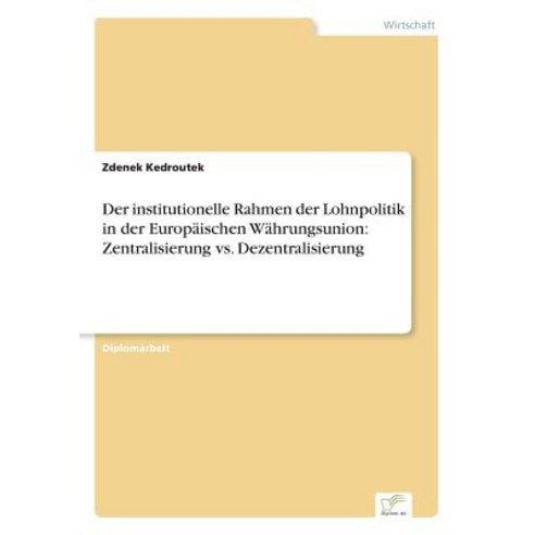 Der Institutionelle Rahmen Der Lohnpolitik in Der Europaischen Wahrungsunion: Zentralisierung vs. Dezentralisierung Paperback, Diplom.de