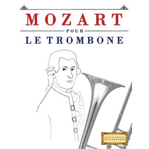 Mozart Pour Le Trombone: 10 Pieces Faciles Pour Le Trombone Debutant Livre Paperback, Createspace Independent Publishing Platform