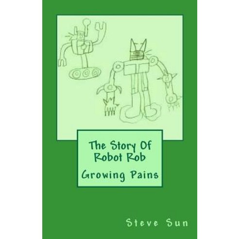 The Story of Robot Rob: Growing Pains Paperback, Createspace Independent Publishing Platform