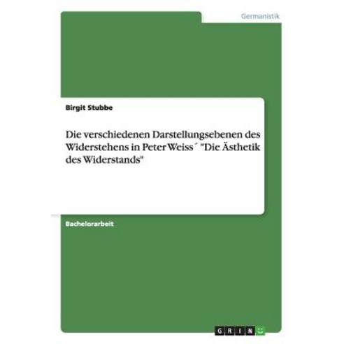 Die Verschiedenen Darstellungsebenen Des Widerstehens in Peter Weiss Die Asthetik Des Widerstands Paperback, Grin Publishing