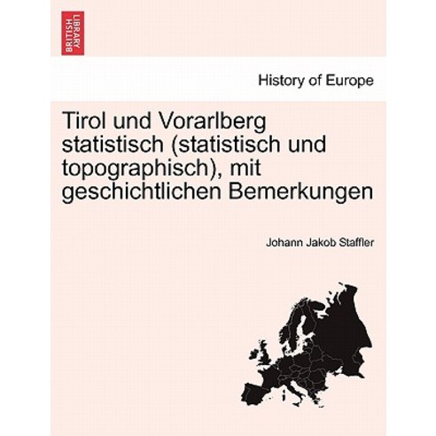 Tirol Und Vorarlberg Statistisch (Statistisch Und Topographisch) Mit Geschichtlichen Bemerkungen Paperback, British Library, Historical Print Editions