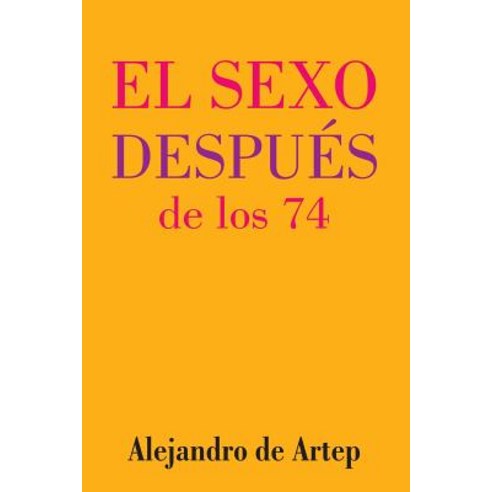 Sex After 74 (Spanish Edition) - El Sexo Despues de Los 74 Paperback, Createspace Independent Publishing Platform