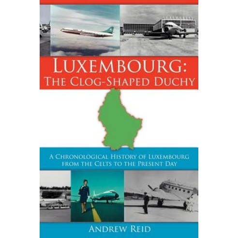 Luxembourg: The Clog-Shaped Duchy: A Chronological History of Luxembourg from the Celts to the Present Day Paperback, Authorhouse