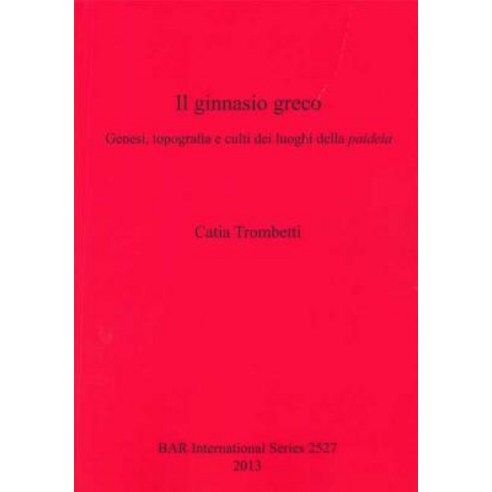 Il Ginnasio Greco: Genesi Topografia E Culti Dei Luoghi Della Paideia Paperback, British Archaeological Reports Oxford Ltd