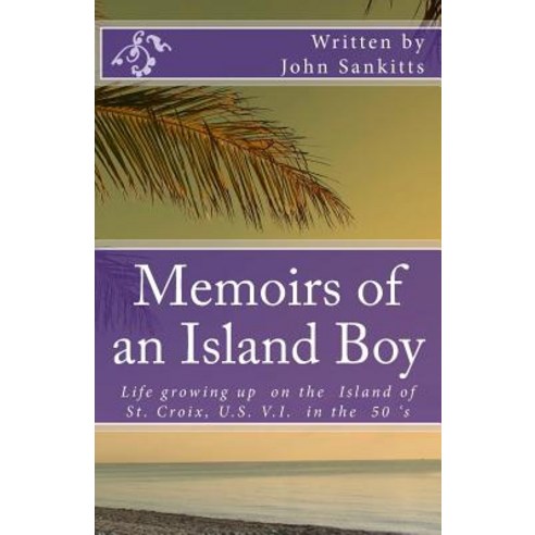 Memoirs of an Island Boy: Life Growing Up on the Island of St Croix U.S V.I. in the 1950''s. Paperback, Createspace Independent Publishing Platform