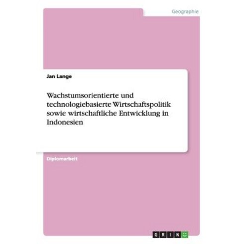 Wachstumsorientierte Und Technologiebasierte Wirtschaftspolitik Sowie Wirtschaftliche Entwicklung in Indonesien Paperback, Grin Publishing