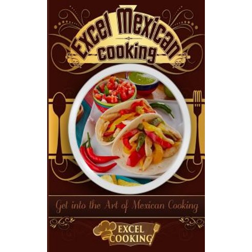 Excel Mexican Cooking: Get Into the Art of Mexican Cooking Paperback, Createspace Independent Publishing Platform