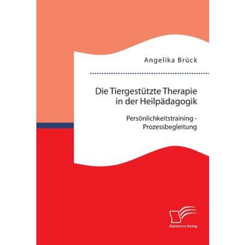 Die Tiergestutzte Therapie in Der Heilpadagogik: Personlichkeitstraining - Prozessbegleitung Paperback, Diplomica Verlag Gmbh