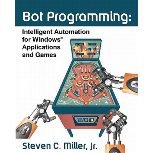 Bot Programming: Intelligent Automation for Windows Applications and Games Paperback, Createspace