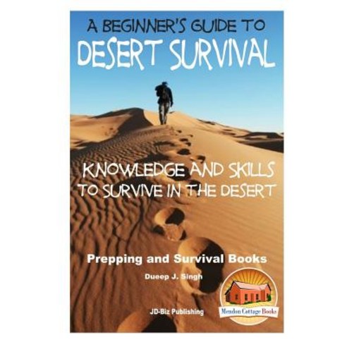 A Beginner''s Guide to Desert Survival Skills: Knowledge and Skills to Survive in the Desert Paperback, Createspace Independent Publishing Platform