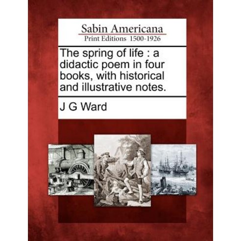 The Spring of Life: A Didactic Poem in Four Books with Historical and Illustrative Notes. Paperback, Gale Ecco, Sabin Americana