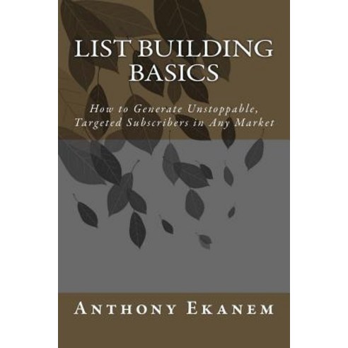 List Building Basics: How to Generate Unstoppable Targeted Subscribers in Any Market Paperback, Createspace Independent Publishing Platform