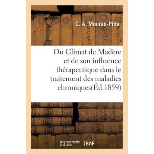 Du Climat de Madere Et de Son Influence Therapeutique Dans Le Traitement Des Maladies Chroniques Paperback, Hachette Livre - Bnf
