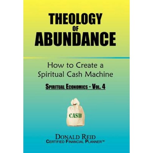 Theology of Abundance: How to Create a Spiritual Cash Machine: (Spiritual Economics - Vol. 4) Hardcover, Xlibris Corporation