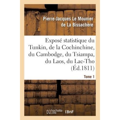 Expose Statistique Du Tunkin de la Cochinchine Du Cambodge Du Tsiampa Du Laos Du Lac-Tho. T 1 Paperback, Hachette Livre - Bnf
