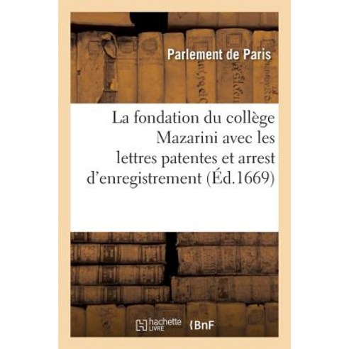 La Fondation Du College Mazarini Avec Les Lettres Patentes Et Arrest D''Enregistrement Au Parlement Paperback, Hachette Livre - Bnf