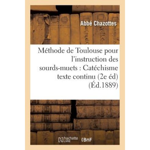 Methode de Toulouse Pour L''Instruction Des Sourds-Muets: Catechisme Texte Continu 2e Edition Paperback, Hachette Livre - Bnf