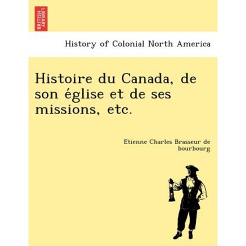 Histoire Du Canada de Son E Glise Et de Ses Missions Etc. Paperback, British Library, Historical Print Editions